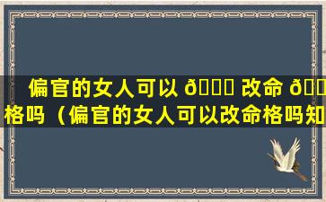 偏官的女人可以 🐋 改命 🐼 格吗（偏官的女人可以改命格吗知乎）